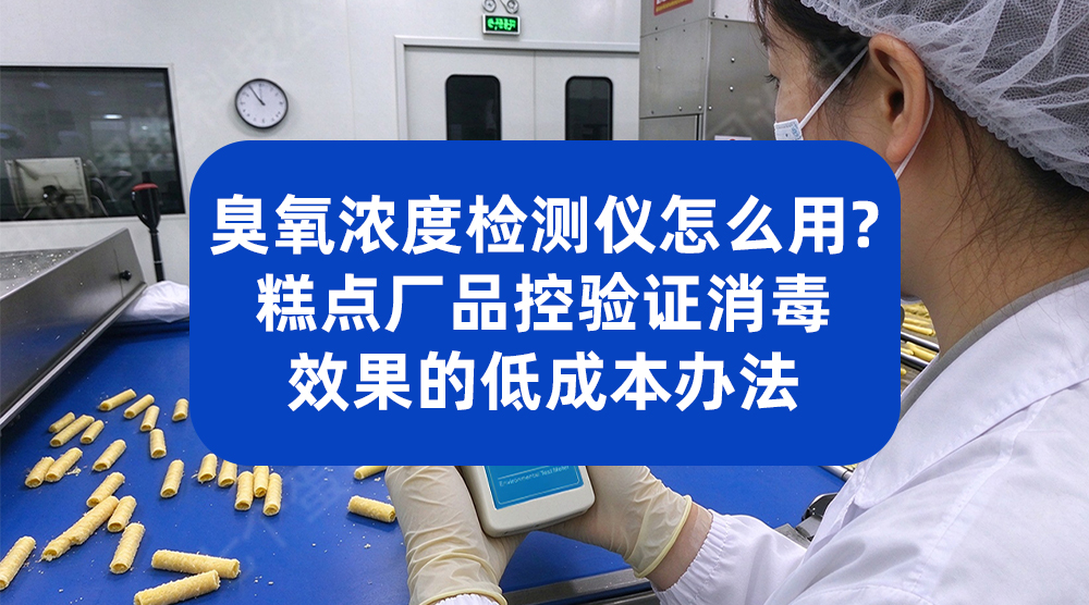 臭氧浓度检测仪怎么用？糕点厂品控验证消毒效果的低成本办法