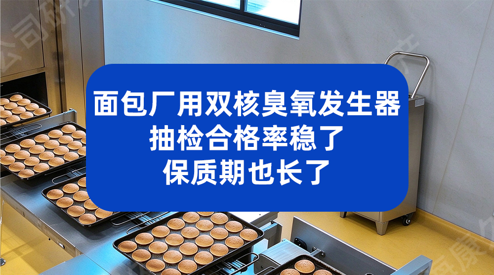 面包厂用双核臭氧发生器，抽检合格率稳了，保质期也长了