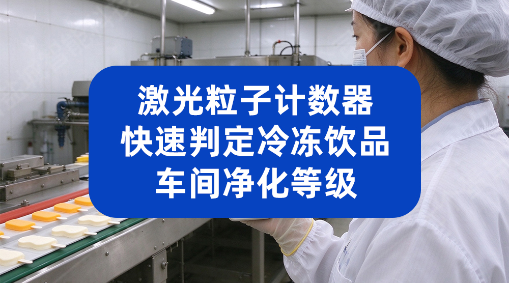 激光粒子计数器，快速判定冷冻饮品车间净化等级
